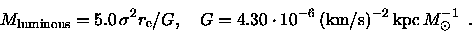 \begin{displaymath}M_{\rm luminous} = 5.0 \, \sigma^2 {r_{\rm e}}/ G, \quad
G = ...
...} \, ({\rm km/s})^{-2} \, {\rm kpc} \, M^{-1}_\odot
\enspace .
\end{displaymath}