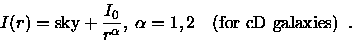 \begin{displaymath}I(r) = \mbox{sky} + \frac{I_0}{r^\alpha}, \; \alpha=1,2
\quad \mbox{(for cD galaxies)} \enspace .
\end{displaymath}