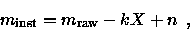 \begin{displaymath}m_{\rm inst} = m_{\rm raw} -kX + n \enspace ,
\end{displaymath}