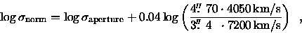 \begin{displaymath}\log \sigma_{\rm norm} = \log \sigma_{\rm aperture} + 0.04 \l...
...me\prime}$ }4 \;\; \cdot 7200\,{\rm km/s}}
\right)
\enspace ,
\end{displaymath}