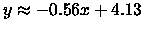 $y \approx -0.56 x + 4.13$