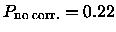 ${P_{\rm no\;corr.}}= 0.22$