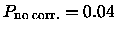 ${P_{\rm no\;corr.}}= 0.04$