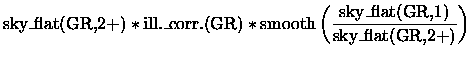 $\displaystyle \mbox{sky\_flat(GR,2+)} \ast
\mbox{ill.\_corr.(GR)} \ast
\mbox{smooth}\left(\frac{\mbox{sky\_flat(GR,1)}}{\mbox{sky\_flat(GR,2+)}}\right)$