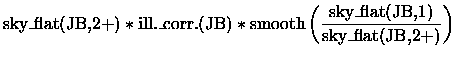 $\displaystyle \mbox{sky\_flat(JB,2+)} \ast
\mbox{ill.\_corr.(JB)} \ast
\mbox{smooth}\left(\frac{\mbox{sky\_flat(JB,1)}}{\mbox{sky\_flat(JB,2+)}}\right)$