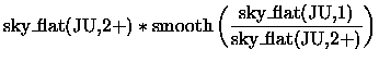 $\displaystyle \mbox{sky\_flat(JU,2+)} \ast
\mbox{smooth}\left(\frac{\mbox{sky\_flat(JU,1)}}{\mbox{sky\_flat(JU,2+)}}\right)$