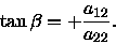 \begin{displaymath}\tan\beta = +\frac{a_{12}}{a_{22}}.
\end{displaymath}