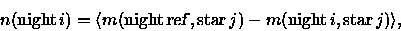 \begin{displaymath}n({\rm night}\,i) = \langle m({\rm night}\,{\sl ref}, {\rm star}\,j) -
m({\rm night}\, i, {\rm star}\,j) \rangle,
\end{displaymath}